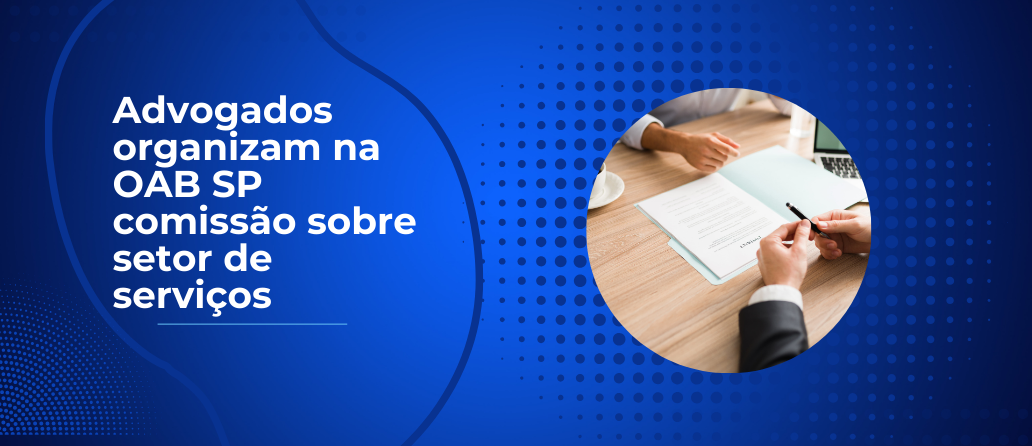 Lex Legal| Advogados organizam na OAB SP comissão sobre setor de serviços