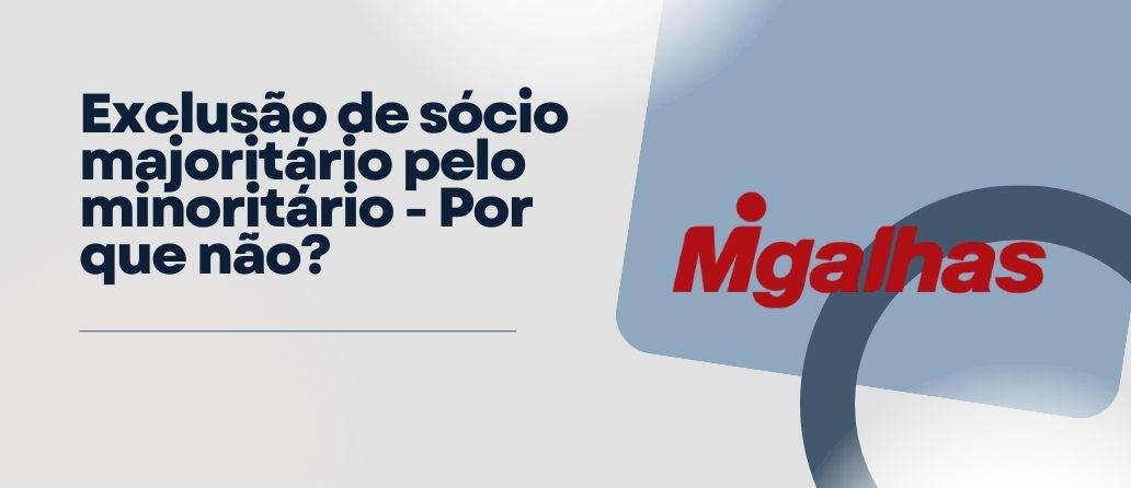 Migalhas| Exclusão de sócio majoritário pelo minoritário – por que não?